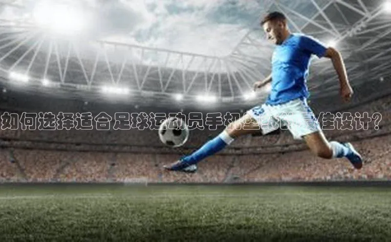 人人体育欧洲杯直播小红书如何选择适合足球运动员手机壁纸的最佳设计？