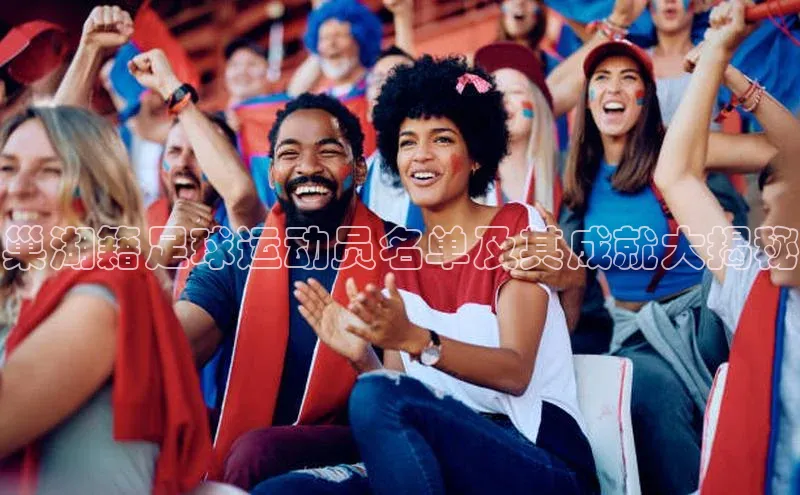 人人体育赛事直播观星盘巢湖籍足球运动员名单及其成就大揭秘