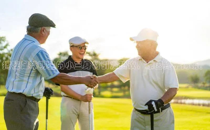 人人体育nba光魔科技揭秘足球明星的小三身材引发热议，原因终于揭晓！