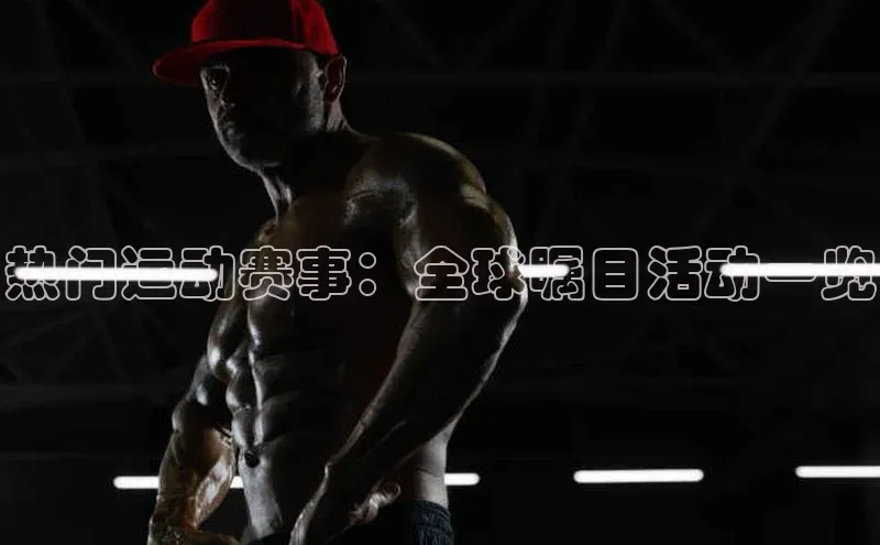 人人体育赛事直播百度百聘热门运动赛事：全球瞩目活动一览