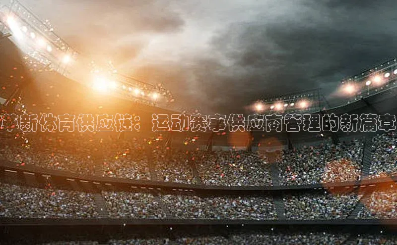 人人体育赛事直播ARGA公司革新体育供应链：运动赛事供应商管理的新篇章