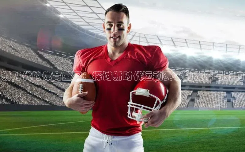 人人体育手机版汉得信息新时代的体育盛宴：探讨新时代运动赛事的发展与影响