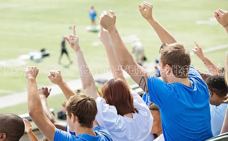 人人体育手机版百度营销中心顶级体育盛事：世界顶尖运动会之比较与分析