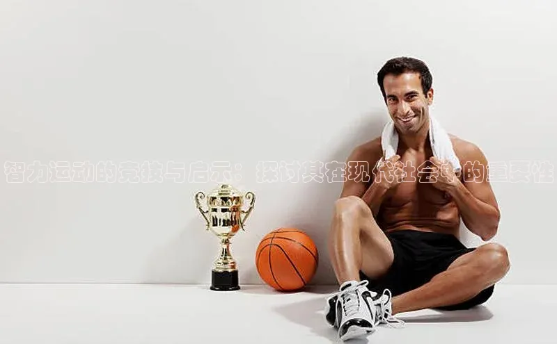 人人看球app下载哇咔哇咔文化智力运动的竞技与启示：探讨其在现代社会中的重要性