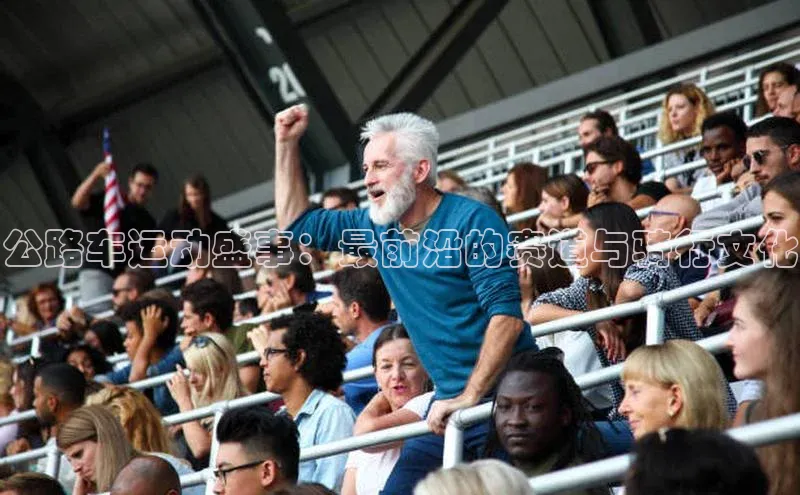 人人体育欧洲杯直播度小满理财公路车运动盛事：最前沿的赛道与骑行文化