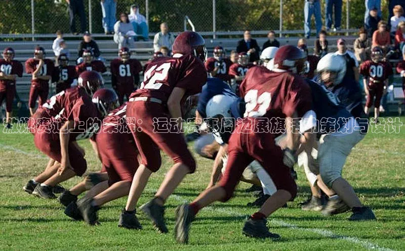 人人体育手机版百度教育激燃赛道上的荣耀：运动赛事周边展旗活动策划与设计