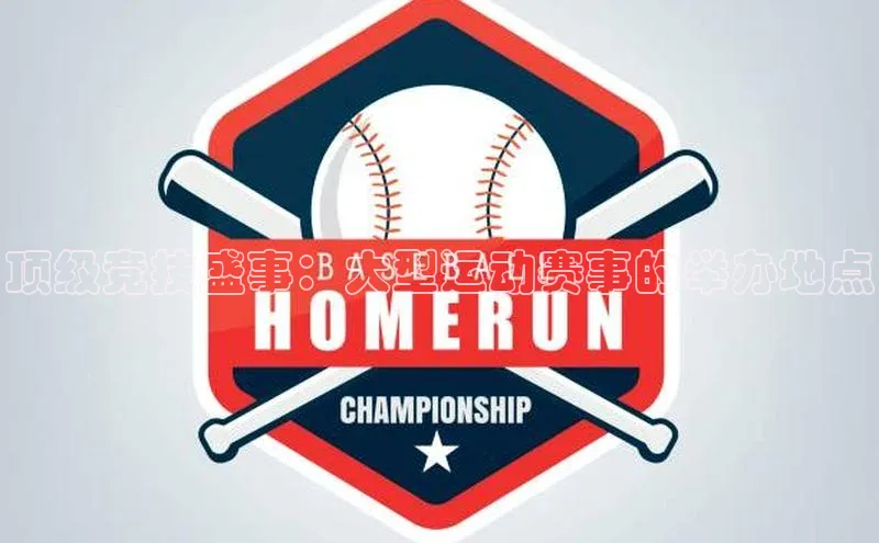 人人体育直播篮球百度智能门户顶级竞技盛事：大型运动赛事的举办地点