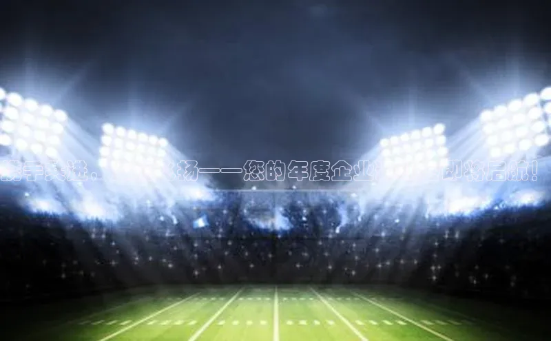 携手共进，激情飞扬——您的年度企业运动会即将启航！