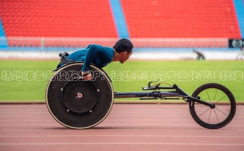 场地准备与设施维护：运动赛事的专业化管理标准