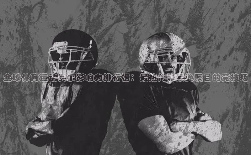 全球体育运动赛事影响力排行榜：最热门和最受瞩目的竞技场