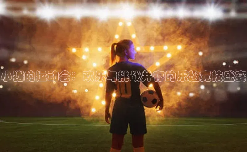 小猪的运动会：欢乐与挑战并存的乐趣竞技盛宴