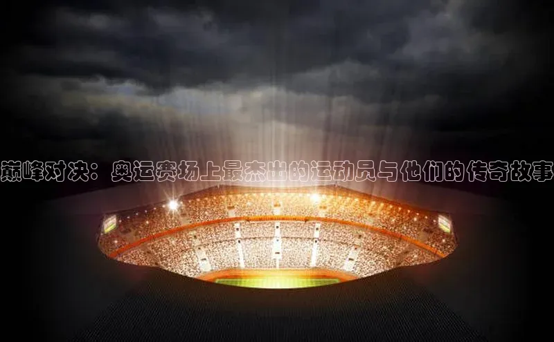 巅峰对决：奥运赛场上最杰出的运动员与他们的传奇故事
