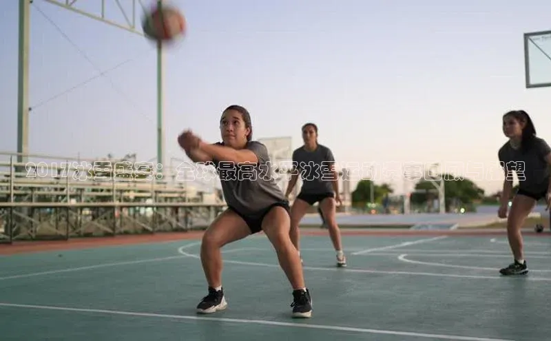 2017冰雪盛宴：全球最高水平冰雪运动赛事回顾与展望