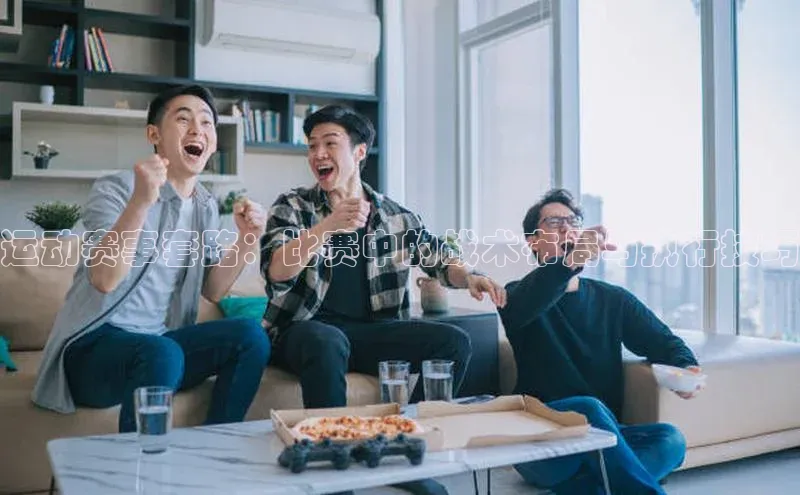 运动赛事套路：比赛中的战术布局与执行技巧