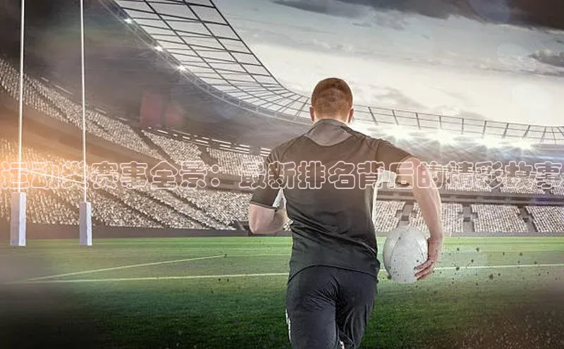 运动类赛事全景：最新排名背后的精彩故事