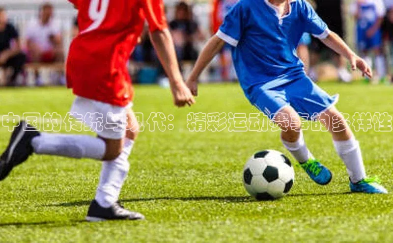 中国的传统与现代：精彩运动赛事的多样性