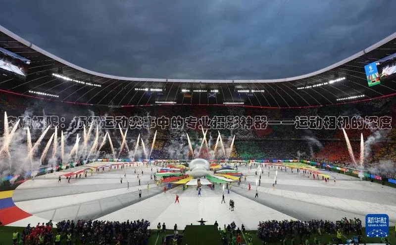 突破极限：顶级运动赛事中的专业摄影神器——运动相机的深度