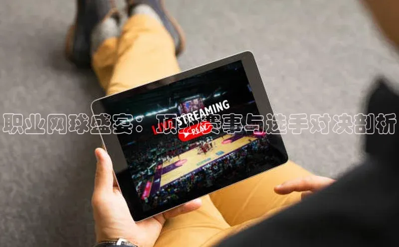 职业网球盛宴：顶级赛事与选手对决剖析