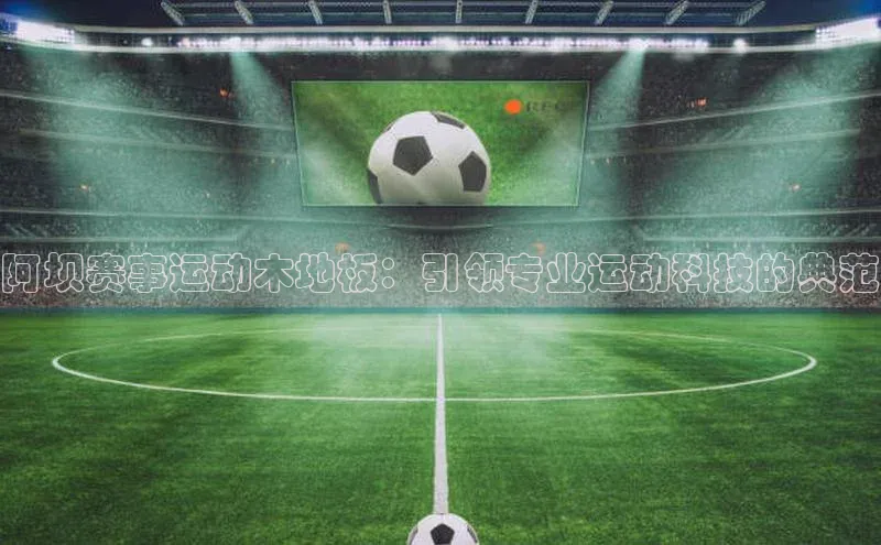 阿坝赛事运动木地板：引领专业运动科技的典范