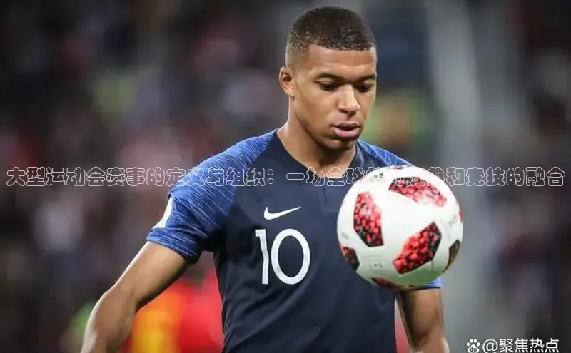 大型运动会赛事的定义与组织：一场全球性的庆典和竞技的融合