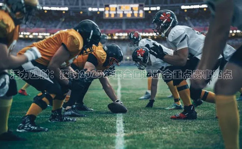 活力四射：探讨2023年度全国运动会重点赛事亮点