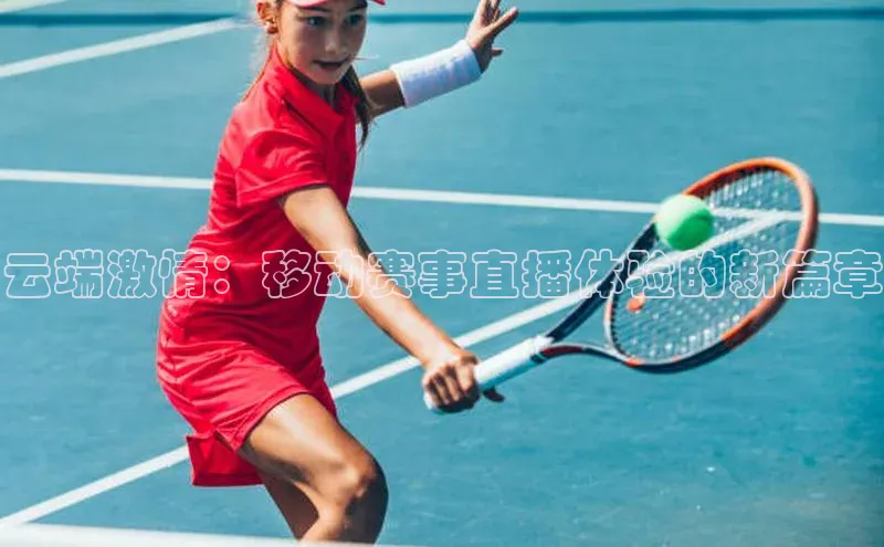 云端激情：移动赛事直播体验的新篇章