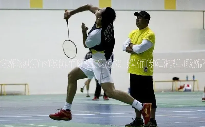 女性视角下的热门运动赛事：她们的喜爱与激情