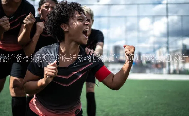 报名运动赛事的各大在线平台：如何选择和参与