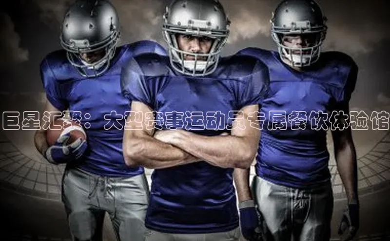 巨星汇聚：大型赛事运动员专属餐饮体验馆