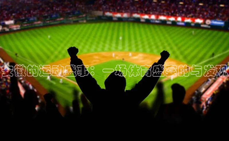 安徽的运动盛事：一场体育盛宴的与发现