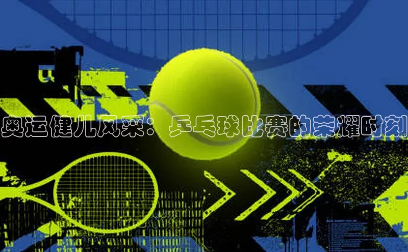 奥运健儿风采：乒乓球比赛的荣耀时刻