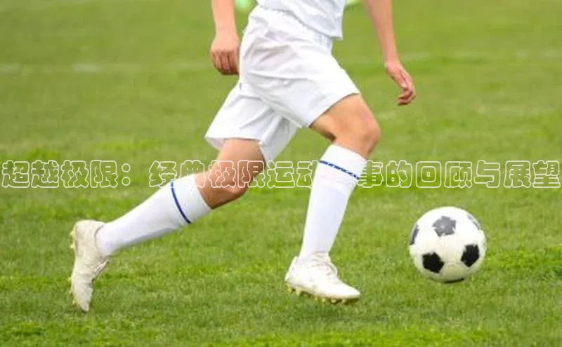 超越极限：经典极限运动赛事的回顾与展望