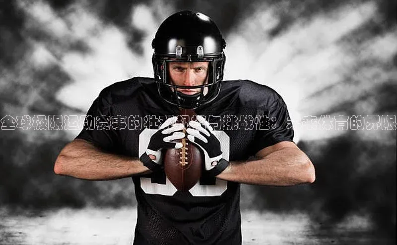 全球极限运动赛事的壮观规模与挑战性：未来体育的界限