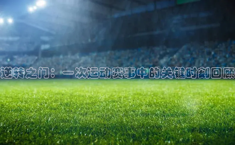 逆转之门：一次运动赛事中的关键时刻回顾