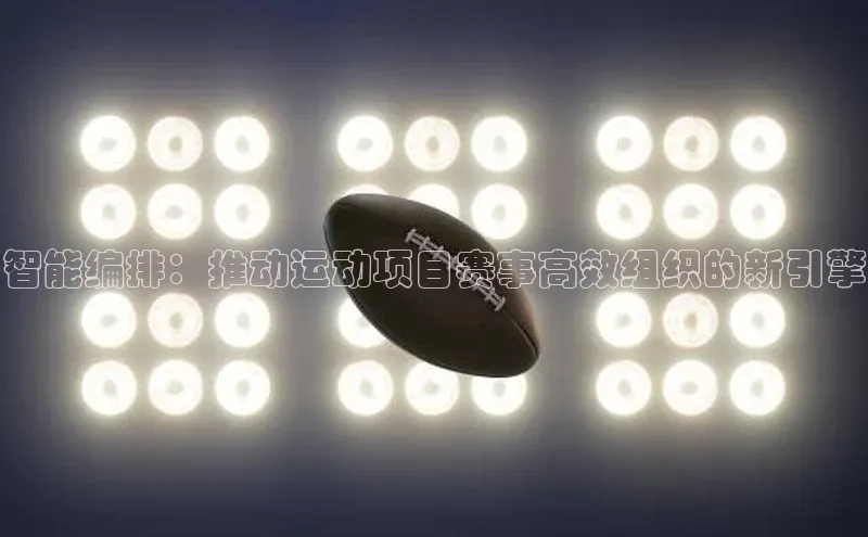 智能编排：推动运动项目赛事高效组织的新引擎