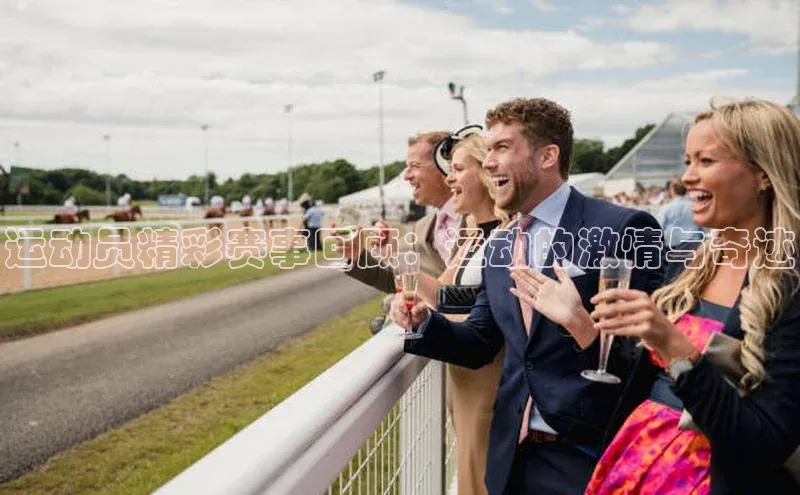 运动员精彩赛事回顾：运动的激情与奇迹
