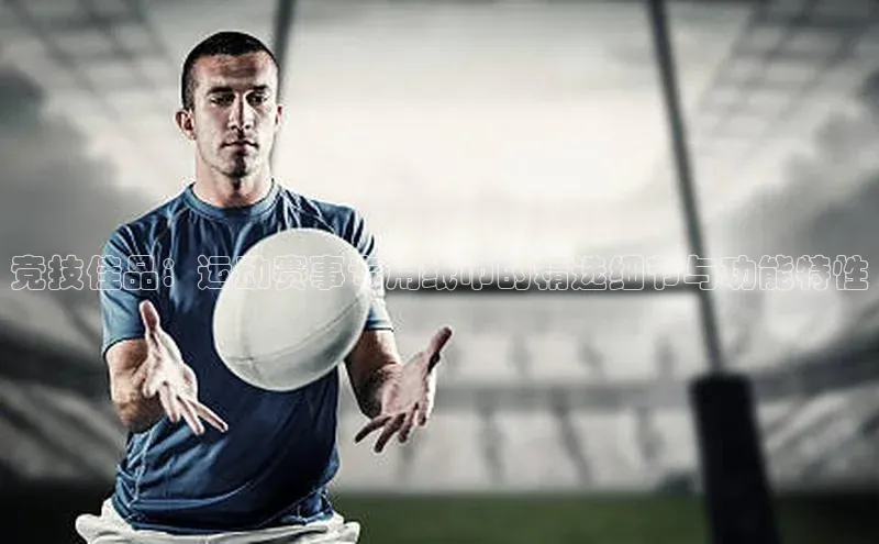 竞技佳品：运动赛事专用纸巾的精选细节与功能特性