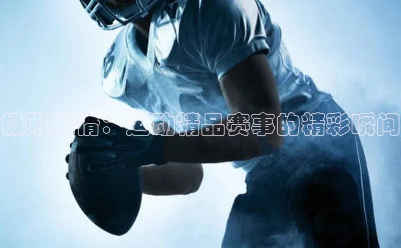 极限激情：运动精品赛事的精彩瞬间