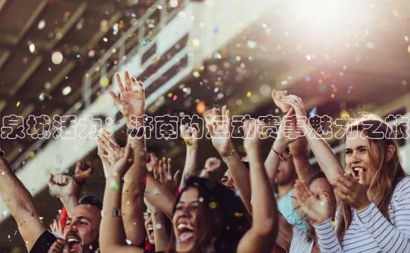 泉城活力：济南的运动赛事魅力之旅