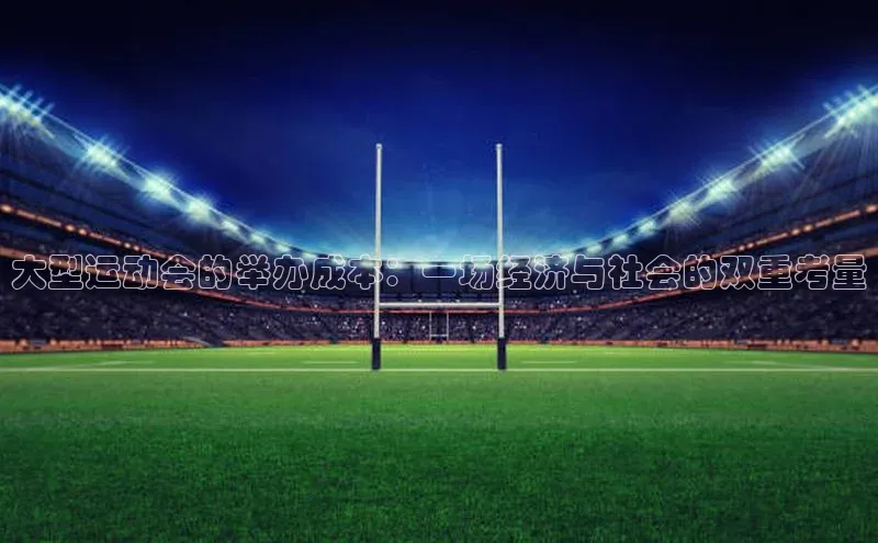 大型运动会的举办成本：一场经济与社会的双重考量