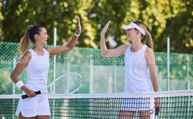 运动赛事客服中心：提供全方位支持与服务的平台